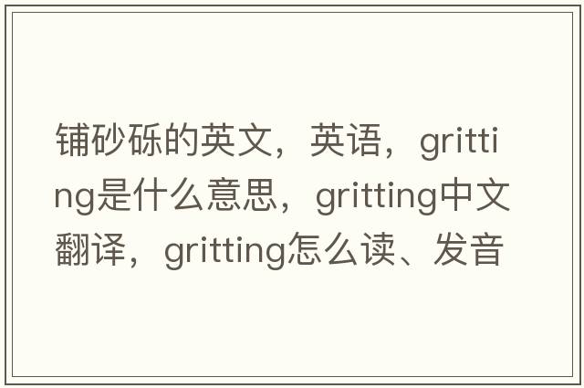 鋪砂礫的英文，英語(yǔ)，gritting是什么意思，gritting中文翻譯，gritting怎么讀、發(fā)音、用法及例句