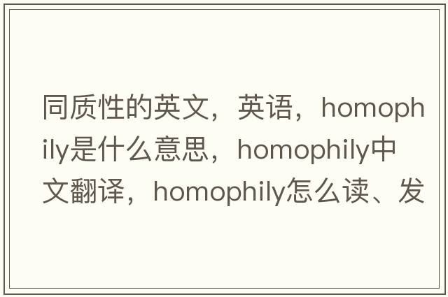 同質(zhì)性的英文，英語(yǔ)，homophily是什么意思，homophily中文翻譯，homophily怎么讀、發(fā)音、用法及例句