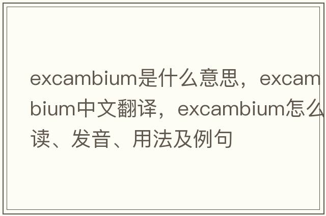 excambium是什么意思，excambium中文翻譯，excambium怎么讀、發(fā)音、用法及例句