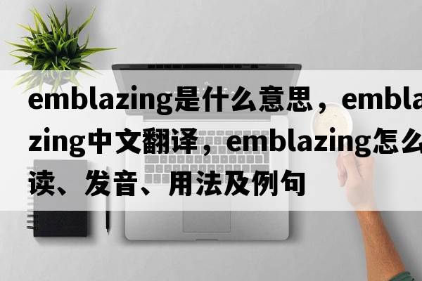 emblazing是什么意思，emblazing中文翻譯，emblazing怎么讀、發(fā)音、用法及例句