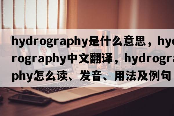 hydrography是什么意思，hydrography中文翻譯，hydrography怎么讀、發(fā)音、用法及例句