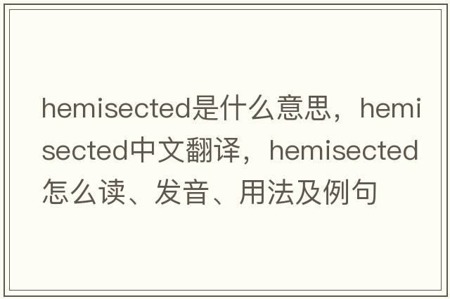 hemisected是什么意思，hemisected中文翻譯，hemisected怎么讀、發(fā)音、用法及例句