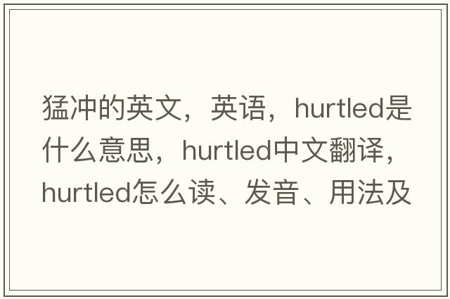 猛沖的英文，英語(yǔ)，hurtled是什么意思，hurtled中文翻譯，hurtled怎么讀、發(fā)音、用法及例句