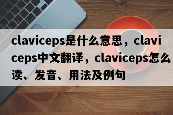 Claviceps是什么意思，Claviceps中文翻譯，Claviceps怎么讀、發(fā)音、用法及例句