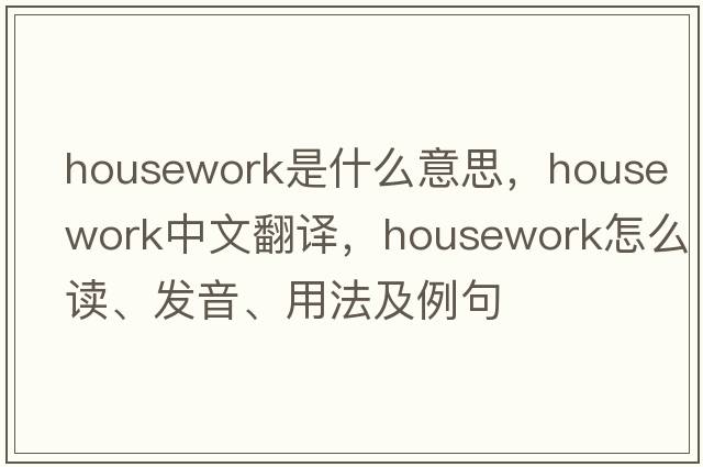 housework是什么意思，housework中文翻譯，housework怎么讀、發(fā)音、用法及例句