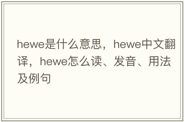 Hewe是什么意思，Hewe中文翻譯，Hewe怎么讀、發(fā)音、用法及例句