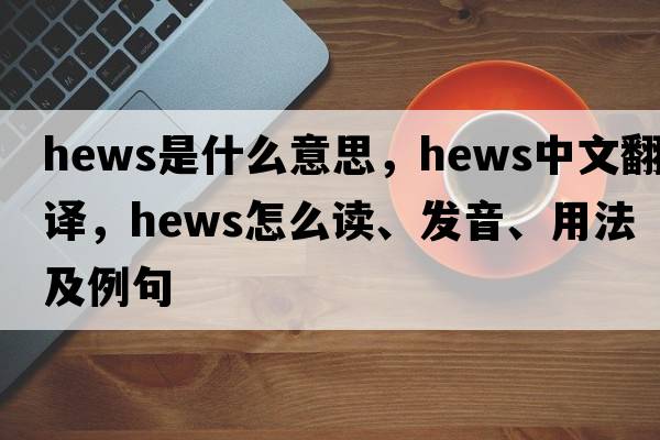 hews是什么意思，hews中文翻譯，hews怎么讀、發(fā)音、用法及例句
