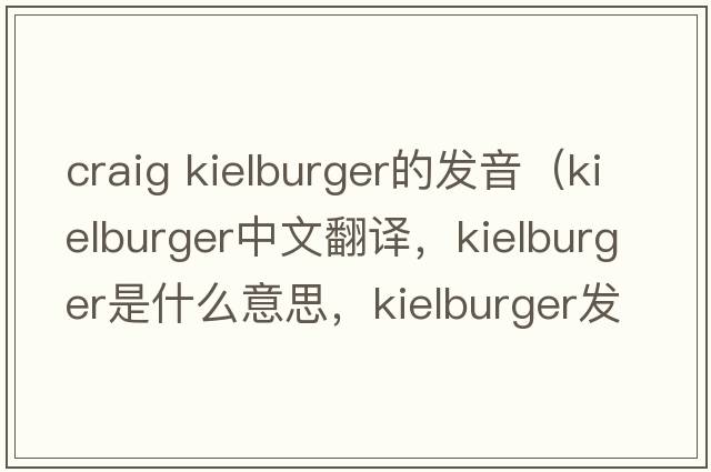 craig kielburger的發(fā)音（kielburger中文翻譯，kielburger是什么意思，kielburger發(fā)音、用法及例句）