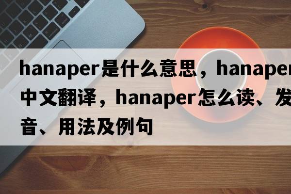 hanaper是什么意思，hanaper中文翻譯，hanaper怎么讀、發(fā)音、用法及例句