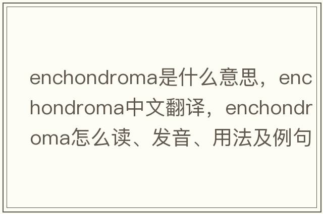 enchondroma是什么意思，enchondroma中文翻譯，enchondroma怎么讀、發(fā)音、用法及例句