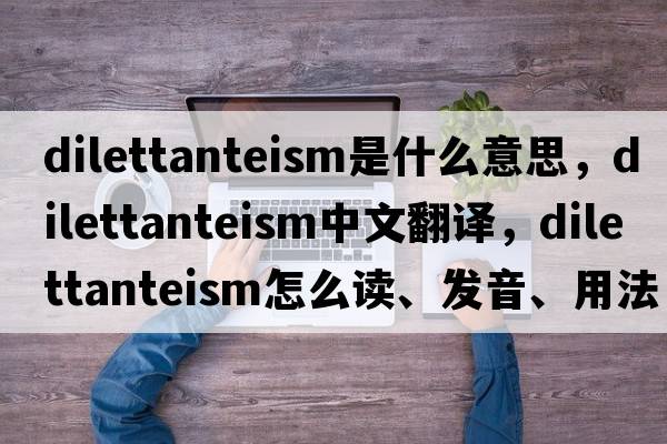 dilettanteism是什么意思，dilettanteism中文翻譯，dilettanteism怎么讀、發(fā)音、用法及例句