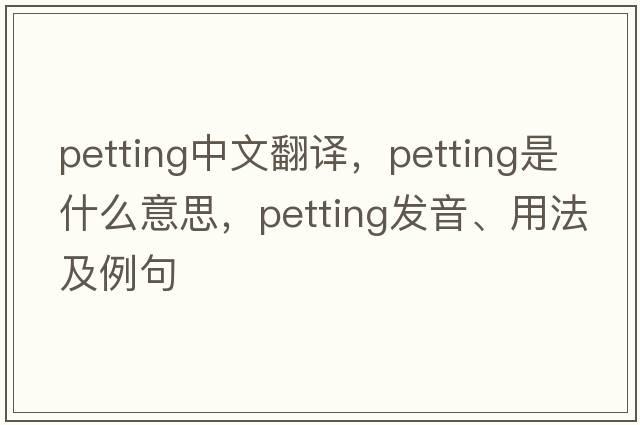 petting中文翻譯，petting是什么意思，petting發(fā)音、用法及例句