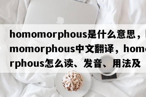 homomorphous是什么意思，homomorphous中文翻譯，homomorphous怎么讀、發(fā)音、用法及例句