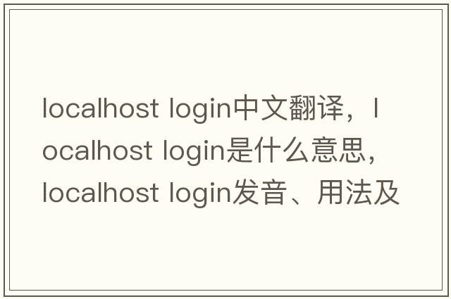 localhost login中文翻譯，localhost login是什么意思，localhost login發(fā)音、用法及例句