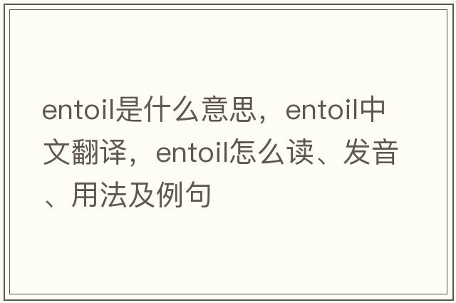 entoil是什么意思，entoil中文翻譯，entoil怎么讀、發(fā)音、用法及例句