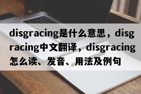disgracing是什么意思，disgracing中文翻譯，disgracing怎么讀、發(fā)音、用法及例句