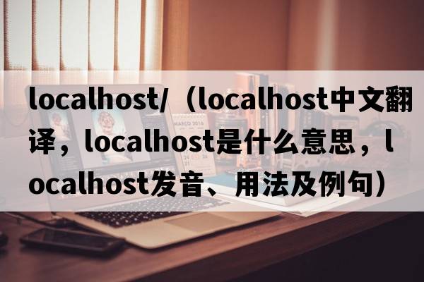 localhost/（localhost中文翻譯，localhost是什么意思，localhost發(fā)音、用法及例句）