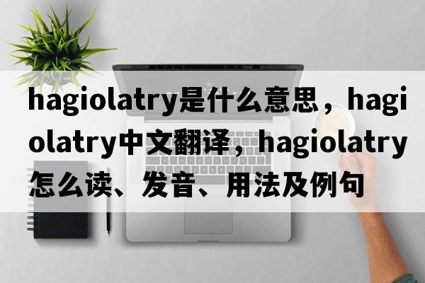 hagiolatry是什么意思，hagiolatry中文翻譯，hagiolatry怎么讀、發(fā)音、用法及例句