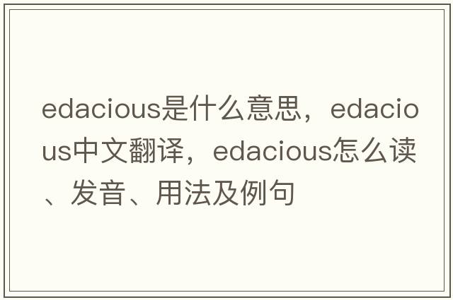 edacious是什么意思，edacious中文翻譯，edacious怎么讀、發(fā)音、用法及例句