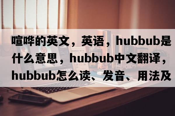 喧嘩的英文，英語(yǔ)，hubbub是什么意思，hubbub中文翻譯，hubbub怎么讀、發(fā)音、用法及例句