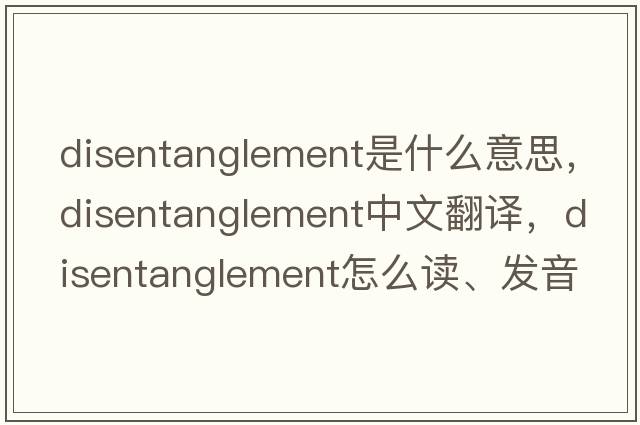 disentanglement是什么意思，disentanglement中文翻譯，disentanglement怎么讀、發(fā)音、用法及例句
