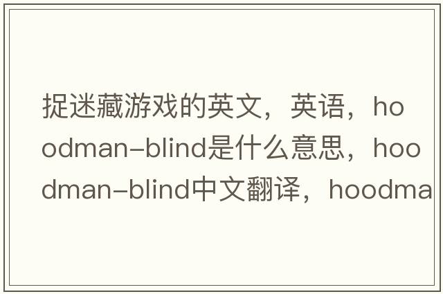 捉迷藏游戲的英文，英語(yǔ)，hoodman-blind是什么意思，hoodman-blind中文翻譯，hoodman-blind怎么讀、發(fā)音、用法及例句