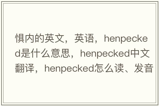 懼內的英文，英語(yǔ)，henpecked是什么意思，henpecked中文翻譯，henpecked怎么讀、發(fā)音、用法及例句
