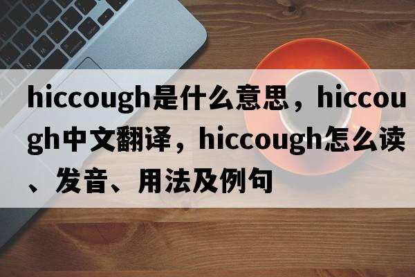 hiccough是什么意思，hiccough中文翻譯，hiccough怎么讀、發(fā)音、用法及例句