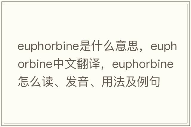 euphorbine是什么意思，euphorbine中文翻譯，euphorbine怎么讀、發(fā)音、用法及例句