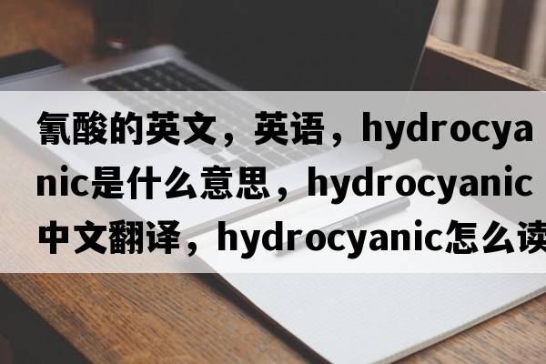 氰酸的英文，英語(yǔ)，hydrocyanic是什么意思，hydrocyanic中文翻譯，hydrocyanic怎么讀、發(fā)音、用法及例句