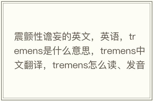 震顫性譫妄的英文，英語(yǔ)，tremens是什么意思，tremens中文翻譯，tremens怎么讀、發(fā)音、用法及例句