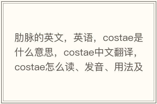 肋脈的英文，英語(yǔ)，costae是什么意思，costae中文翻譯，costae怎么讀、發(fā)音、用法及例句