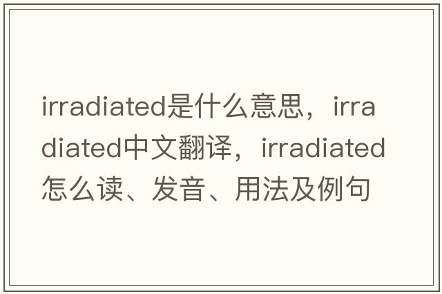 irradiated是什么意思，irradiated中文翻譯，irradiated怎么讀、發(fā)音、用法及例句