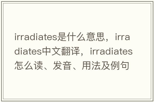 irradiates是什么意思，irradiates中文翻譯，irradiates怎么讀、發(fā)音、用法及例句