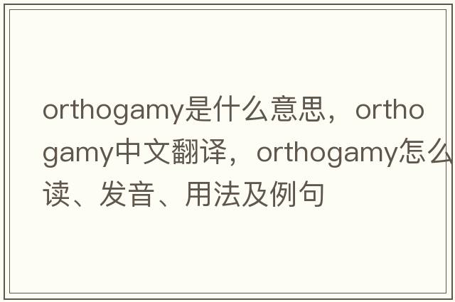 orthogamy是什么意思，orthogamy中文翻譯，orthogamy怎么讀、發(fā)音、用法及例句