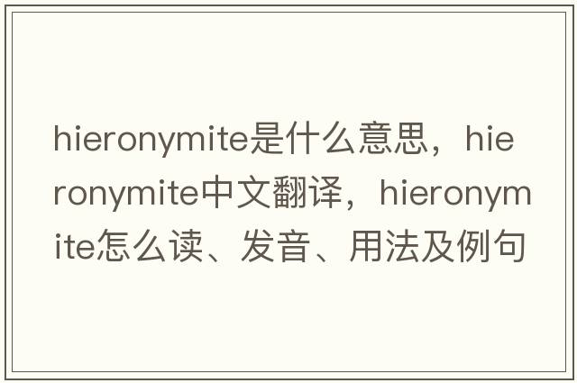 Hieronymite是什么意思，Hieronymite中文翻譯，Hieronymite怎么讀、發(fā)音、用法及例句