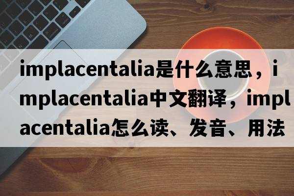 Implacentalia是什么意思，Implacentalia中文翻譯，Implacentalia怎么讀、發(fā)音、用法及例句