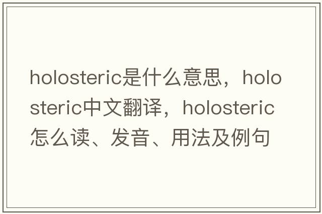 holosteric是什么意思，holosteric中文翻譯，holosteric怎么讀、發(fā)音、用法及例句