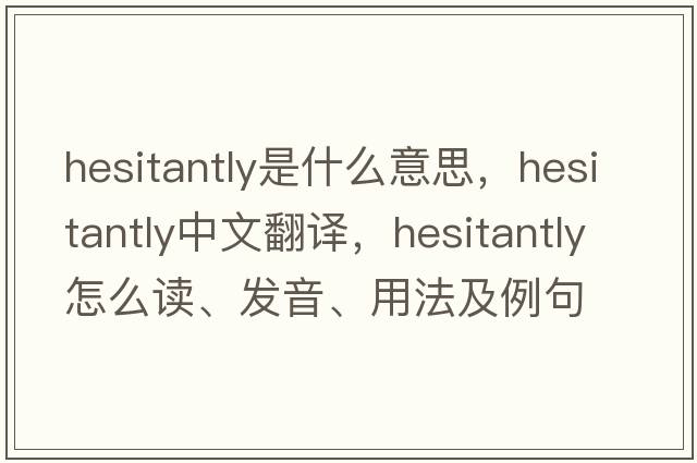 hesitantly是什么意思，hesitantly中文翻譯，hesitantly怎么讀、發(fā)音、用法及例句