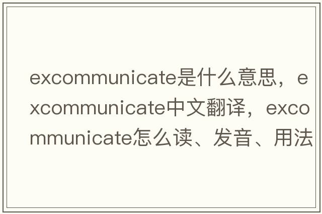 excommunicate是什么意思，excommunicate中文翻譯，excommunicate怎么讀、發(fā)音、用法及例句
