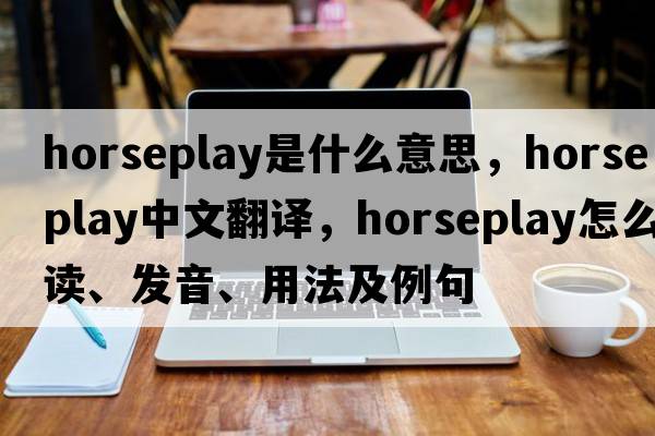 horseplay是什么意思，horseplay中文翻譯，horseplay怎么讀、發(fā)音、用法及例句