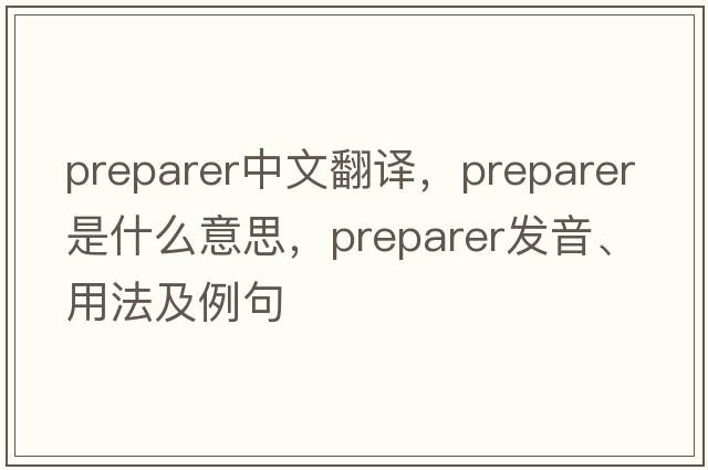 preparer中文翻譯，preparer是什么意思，preparer發(fā)音、用法及例句