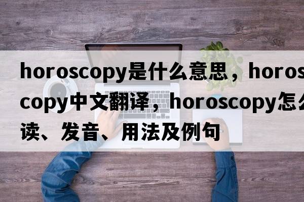 horoscopy是什么意思，horoscopy中文翻譯，horoscopy怎么讀、發(fā)音、用法及例句