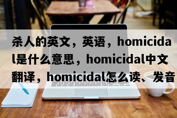 殺人的英文，英語(yǔ)，homicidal是什么意思，homicidal中文翻譯，homicidal怎么讀、發(fā)音、用法及例句