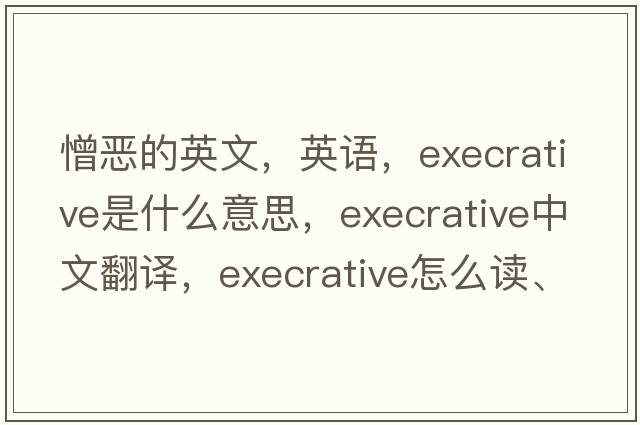 憎惡的英文，英語(yǔ)，execrative是什么意思，execrative中文翻譯，execrative怎么讀、發(fā)音、用法及例句