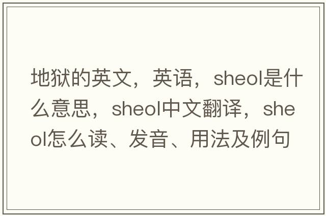 地獄的英文，英語(yǔ)，Sheol是什么意思，Sheol中文翻譯，Sheol怎么讀、發(fā)音、用法及例句