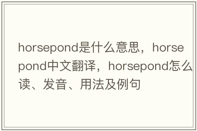 horsepond是什么意思，horsepond中文翻譯，horsepond怎么讀、發(fā)音、用法及例句