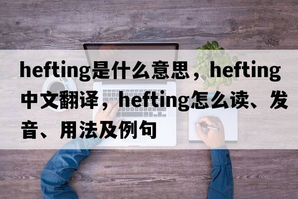 hefting是什么意思，hefting中文翻譯，hefting怎么讀、發(fā)音、用法及例句