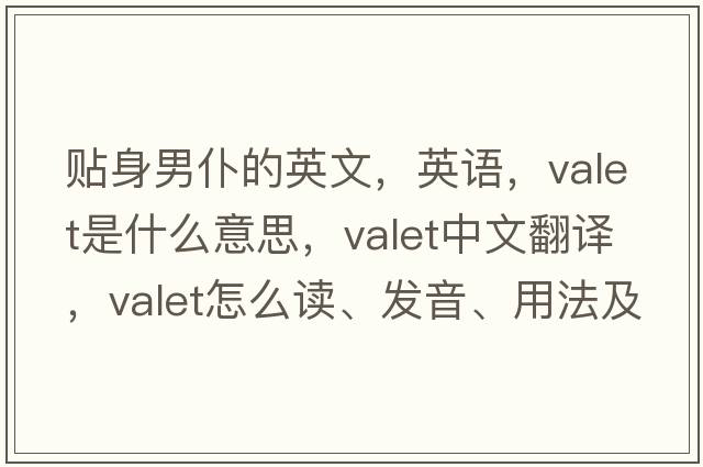 貼身男仆的英文，英語(yǔ)，valet是什么意思，valet中文翻譯，valet怎么讀、發(fā)音、用法及例句