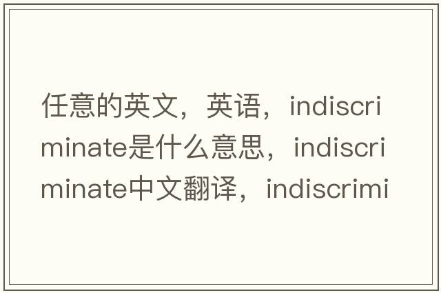任意的英文，英語(yǔ)，indiscriminate是什么意思，indiscriminate中文翻譯，indiscriminate怎么讀、發(fā)音、用法及例句